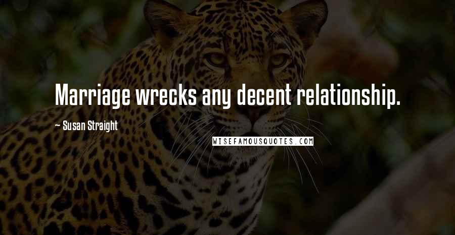 Susan Straight Quotes: Marriage wrecks any decent relationship.