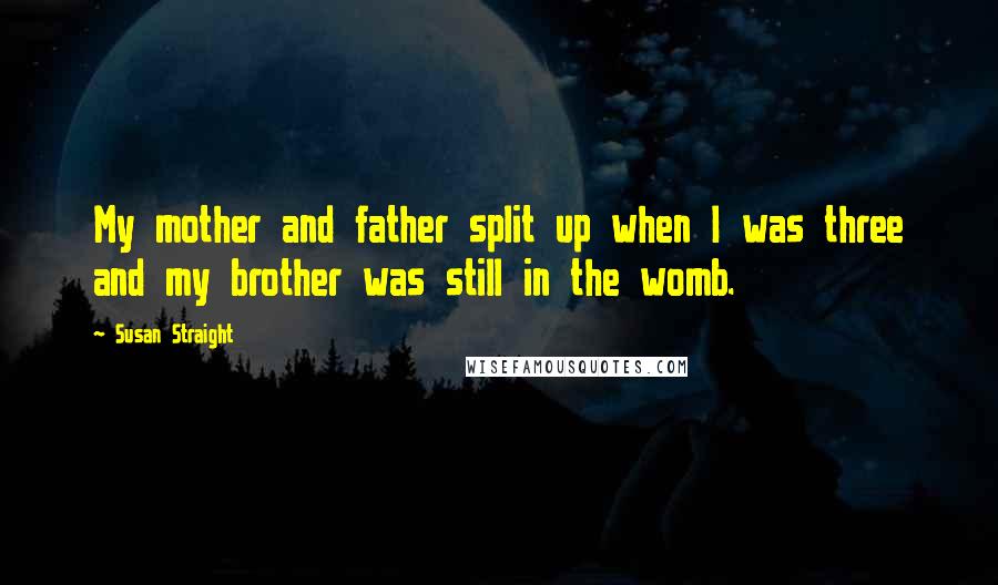 Susan Straight Quotes: My mother and father split up when I was three and my brother was still in the womb.