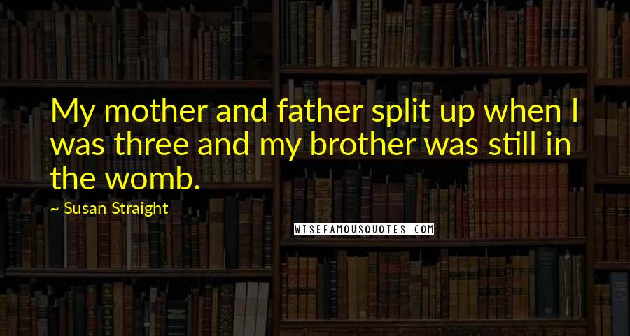 Susan Straight Quotes: My mother and father split up when I was three and my brother was still in the womb.