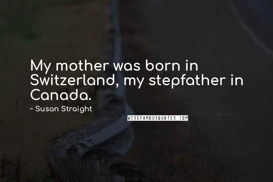 Susan Straight Quotes: My mother was born in Switzerland, my stepfather in Canada.