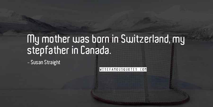 Susan Straight Quotes: My mother was born in Switzerland, my stepfather in Canada.