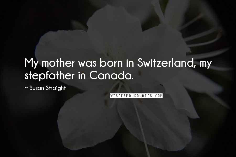 Susan Straight Quotes: My mother was born in Switzerland, my stepfather in Canada.