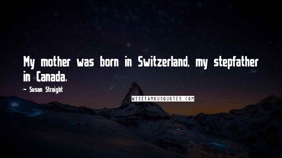 Susan Straight Quotes: My mother was born in Switzerland, my stepfather in Canada.