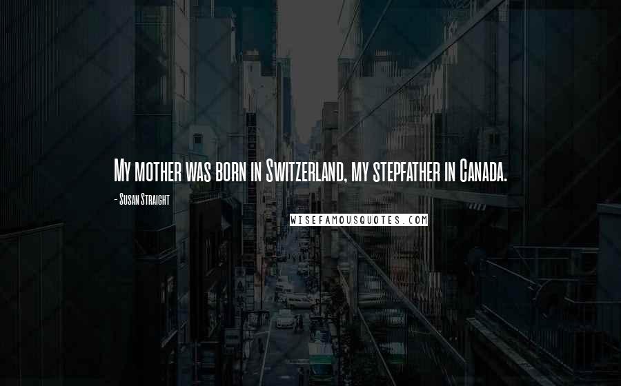 Susan Straight Quotes: My mother was born in Switzerland, my stepfather in Canada.