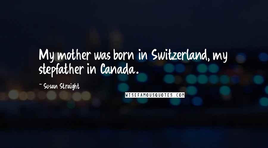 Susan Straight Quotes: My mother was born in Switzerland, my stepfather in Canada.