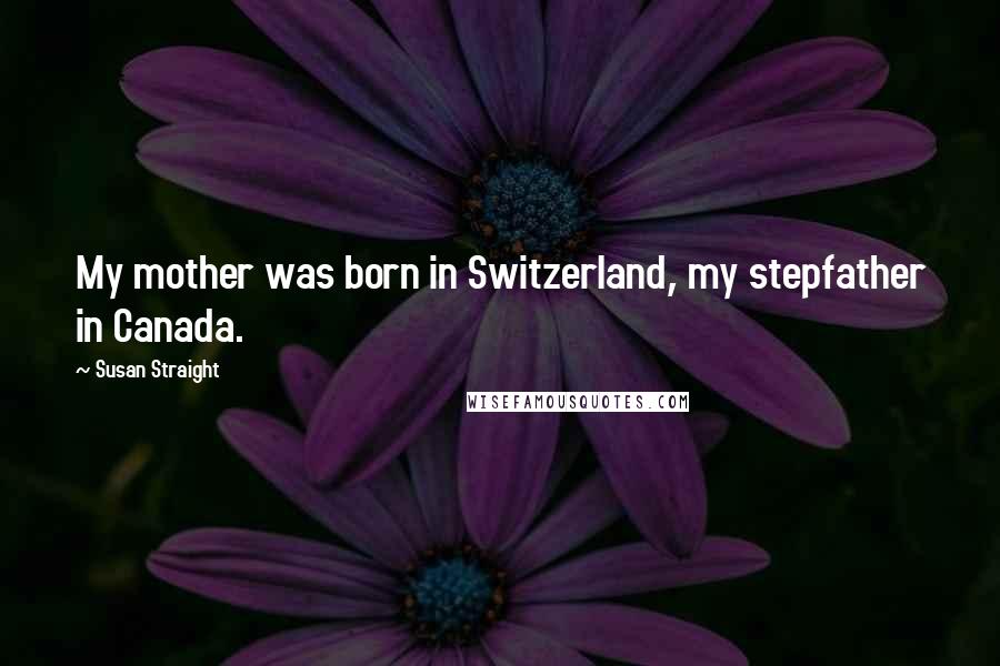 Susan Straight Quotes: My mother was born in Switzerland, my stepfather in Canada.