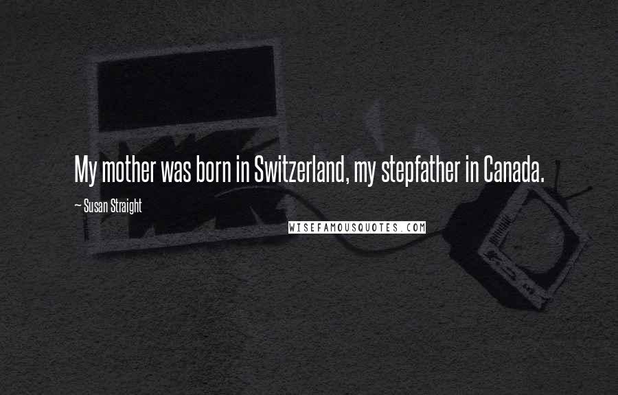 Susan Straight Quotes: My mother was born in Switzerland, my stepfather in Canada.