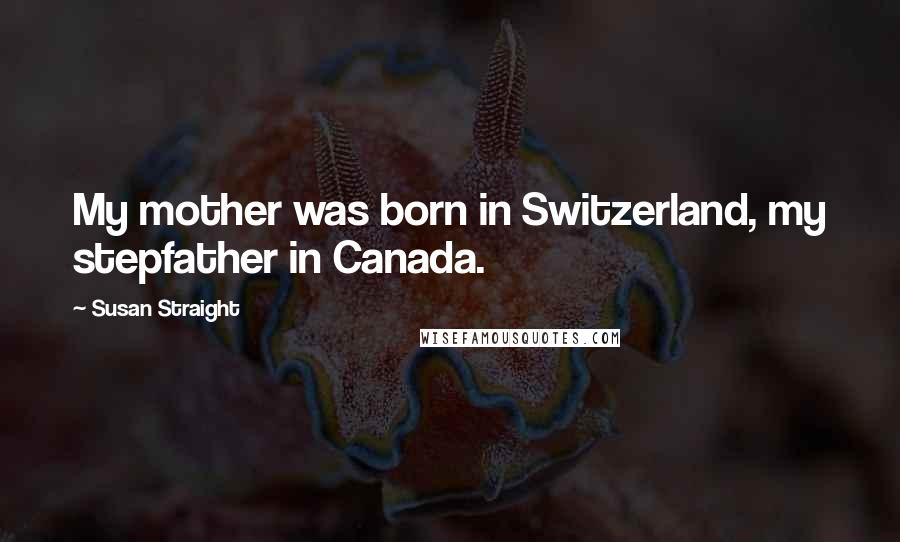 Susan Straight Quotes: My mother was born in Switzerland, my stepfather in Canada.