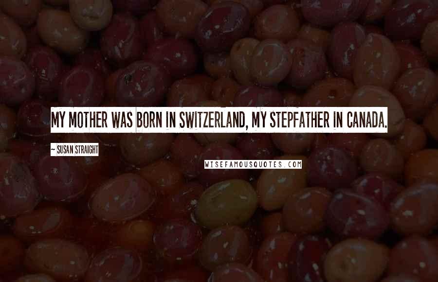 Susan Straight Quotes: My mother was born in Switzerland, my stepfather in Canada.