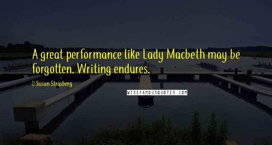 Susan Strasberg Quotes: A great performance like Lady Macbeth may be forgotten. Writing endures.