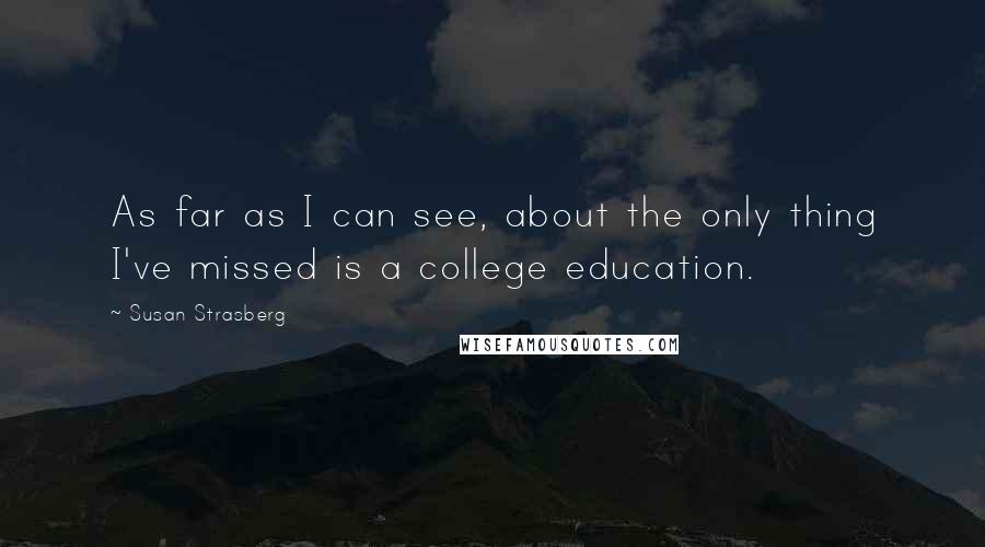 Susan Strasberg Quotes: As far as I can see, about the only thing I've missed is a college education.