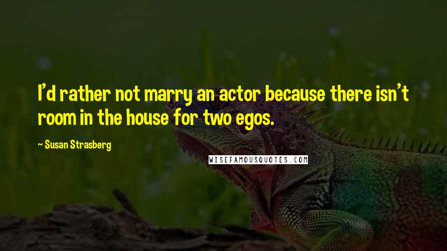 Susan Strasberg Quotes: I'd rather not marry an actor because there isn't room in the house for two egos.