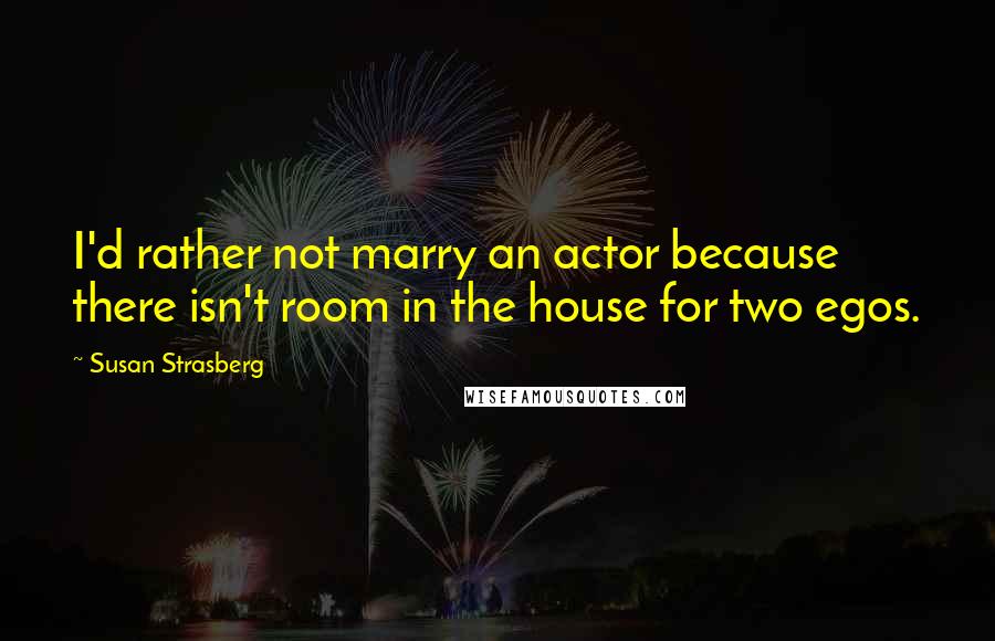 Susan Strasberg Quotes: I'd rather not marry an actor because there isn't room in the house for two egos.