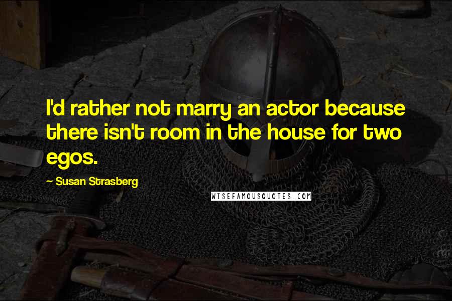 Susan Strasberg Quotes: I'd rather not marry an actor because there isn't room in the house for two egos.