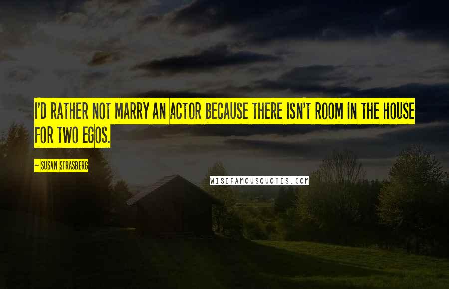 Susan Strasberg Quotes: I'd rather not marry an actor because there isn't room in the house for two egos.