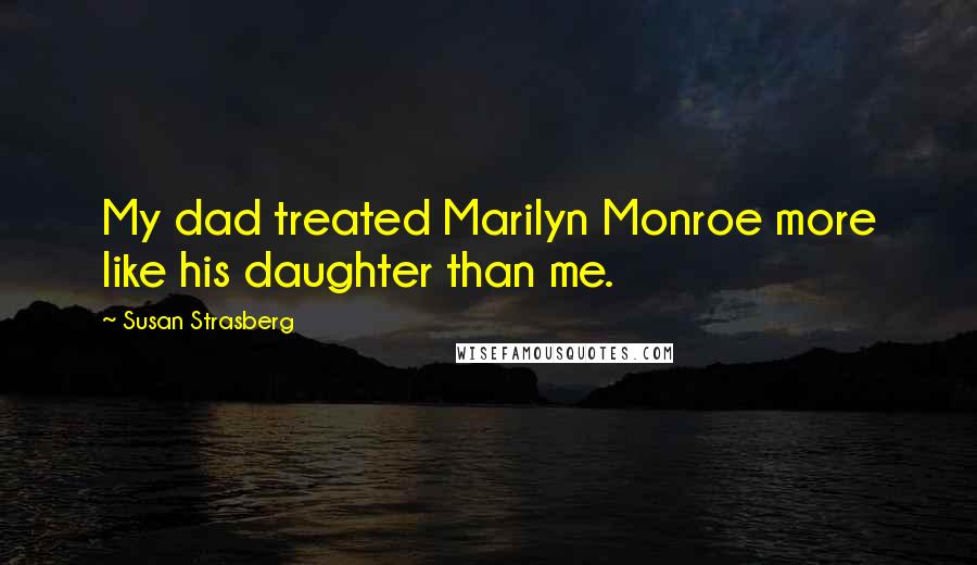 Susan Strasberg Quotes: My dad treated Marilyn Monroe more like his daughter than me.