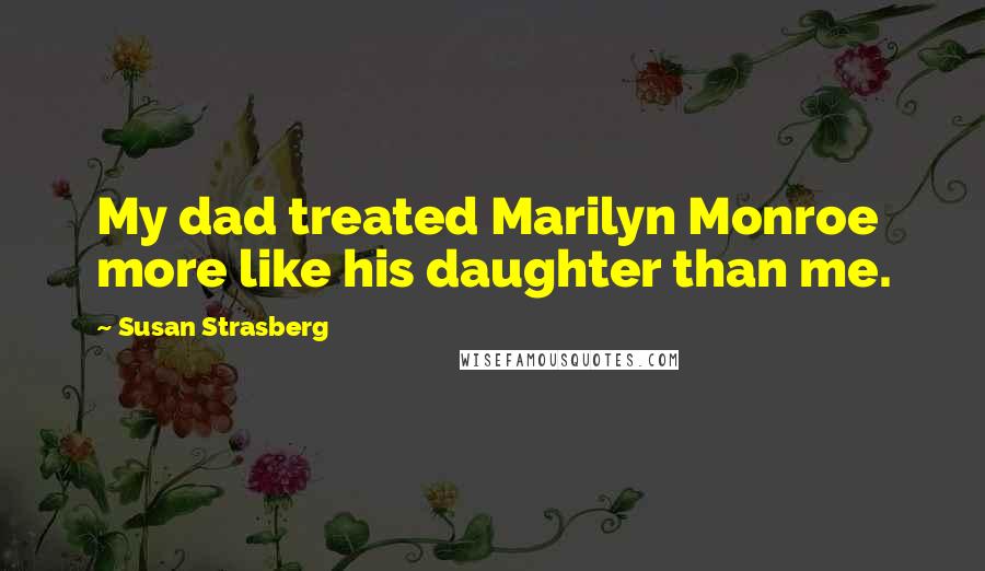 Susan Strasberg Quotes: My dad treated Marilyn Monroe more like his daughter than me.