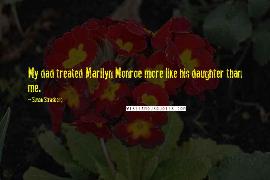 Susan Strasberg Quotes: My dad treated Marilyn Monroe more like his daughter than me.