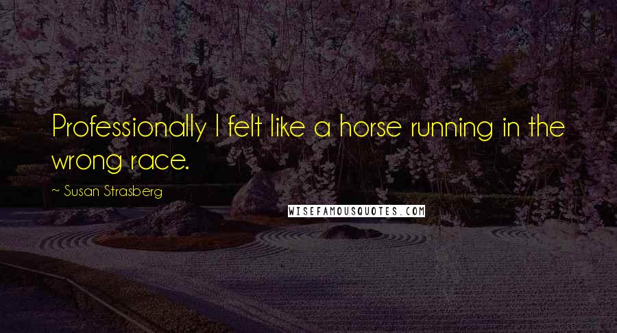 Susan Strasberg Quotes: Professionally I felt like a horse running in the wrong race.