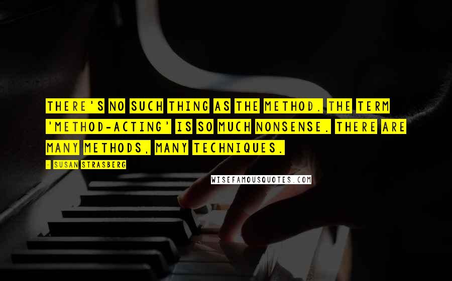 Susan Strasberg Quotes: There's no such thing as The Method. The term 'method-acting' is so much nonsense. There are many methods, many techniques.