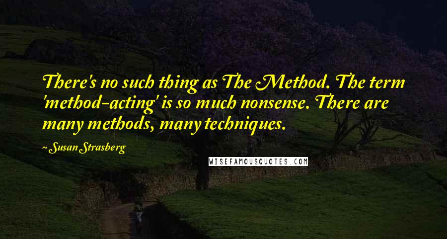 Susan Strasberg Quotes: There's no such thing as The Method. The term 'method-acting' is so much nonsense. There are many methods, many techniques.