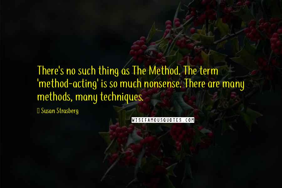 Susan Strasberg Quotes: There's no such thing as The Method. The term 'method-acting' is so much nonsense. There are many methods, many techniques.