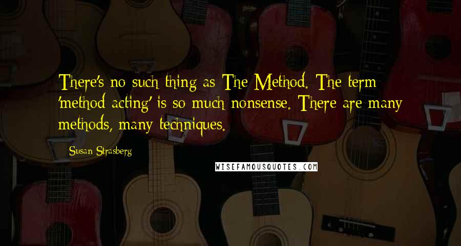 Susan Strasberg Quotes: There's no such thing as The Method. The term 'method-acting' is so much nonsense. There are many methods, many techniques.