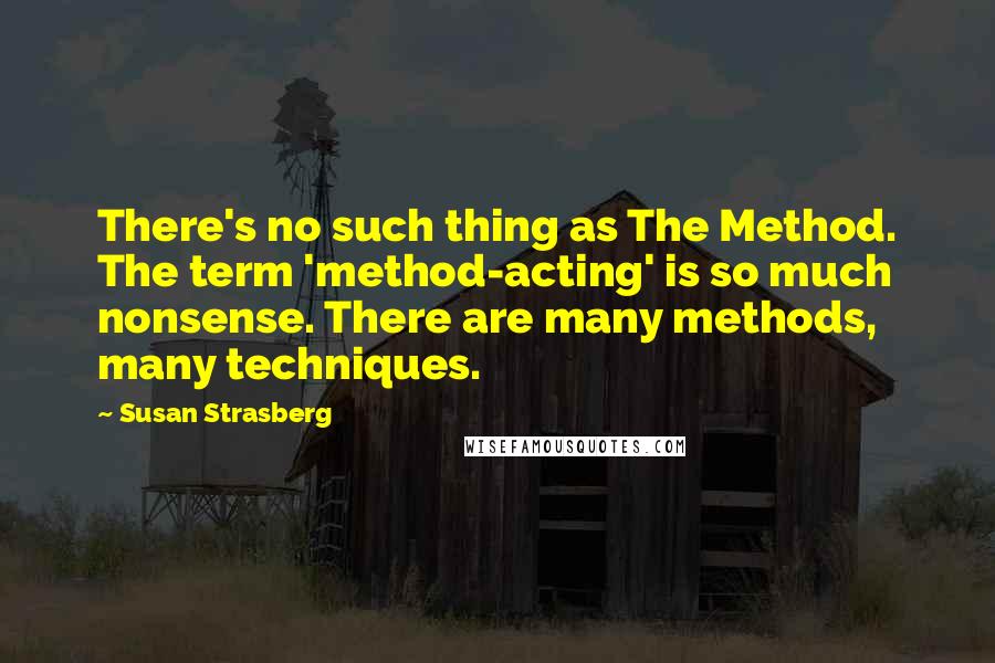 Susan Strasberg Quotes: There's no such thing as The Method. The term 'method-acting' is so much nonsense. There are many methods, many techniques.