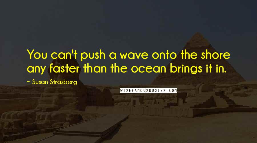 Susan Strasberg Quotes: You can't push a wave onto the shore any faster than the ocean brings it in.