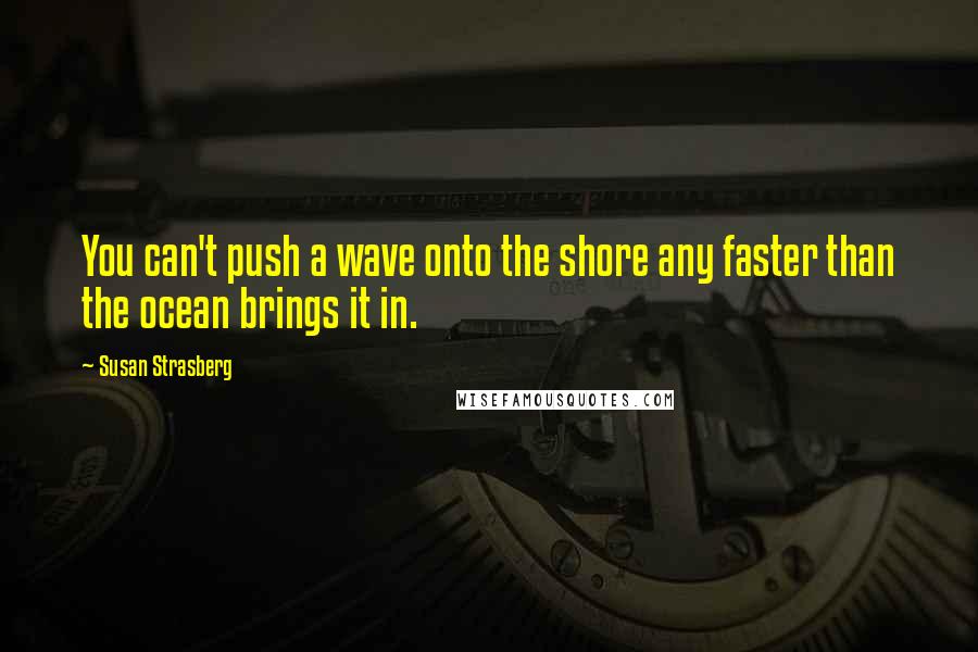 Susan Strasberg Quotes: You can't push a wave onto the shore any faster than the ocean brings it in.