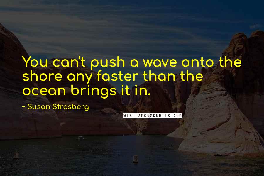 Susan Strasberg Quotes: You can't push a wave onto the shore any faster than the ocean brings it in.