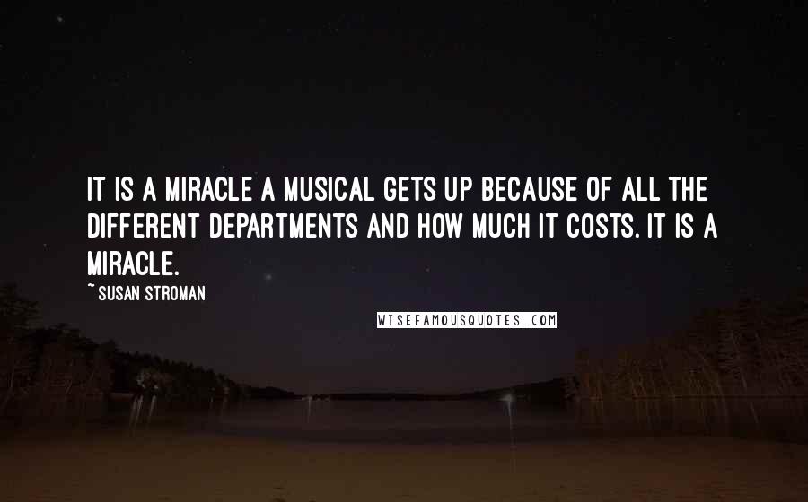 Susan Stroman Quotes: It is a miracle a musical gets up because of all the different departments and how much it costs. It is a miracle.