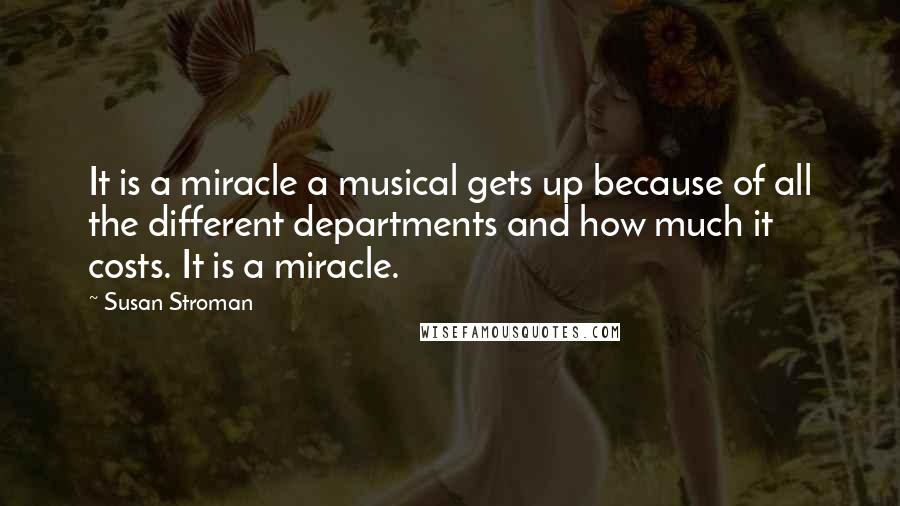 Susan Stroman Quotes: It is a miracle a musical gets up because of all the different departments and how much it costs. It is a miracle.