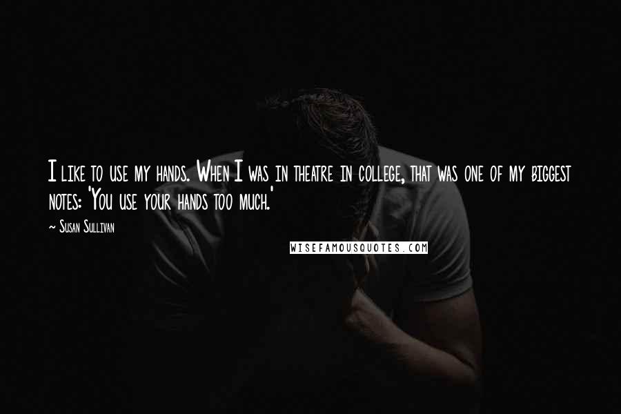Susan Sullivan Quotes: I like to use my hands. When I was in theatre in college, that was one of my biggest notes: 'You use your hands too much.'