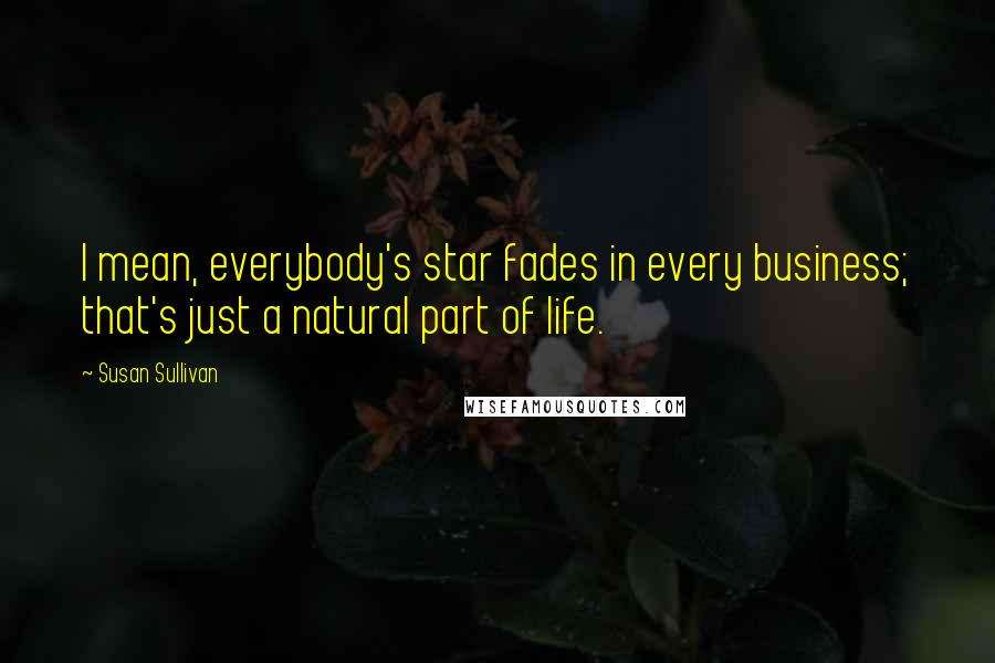 Susan Sullivan Quotes: I mean, everybody's star fades in every business; that's just a natural part of life.