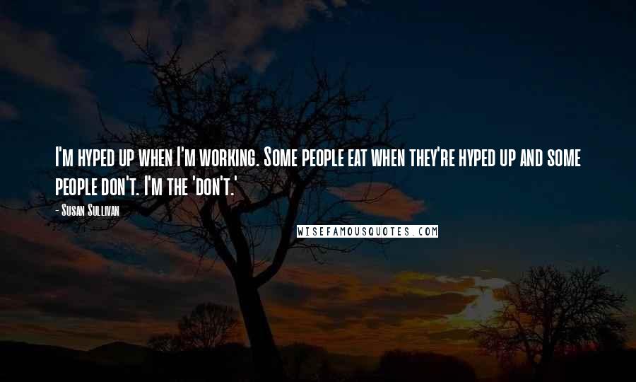 Susan Sullivan Quotes: I'm hyped up when I'm working. Some people eat when they're hyped up and some people don't. I'm the 'don't.'