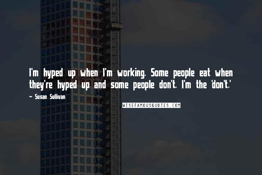 Susan Sullivan Quotes: I'm hyped up when I'm working. Some people eat when they're hyped up and some people don't. I'm the 'don't.'