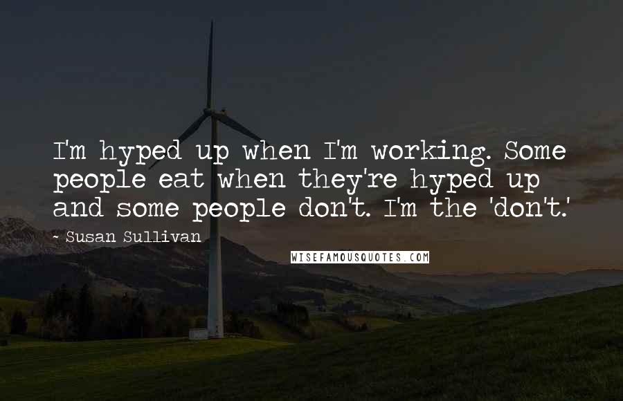 Susan Sullivan Quotes: I'm hyped up when I'm working. Some people eat when they're hyped up and some people don't. I'm the 'don't.'