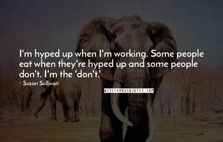 Susan Sullivan Quotes: I'm hyped up when I'm working. Some people eat when they're hyped up and some people don't. I'm the 'don't.'