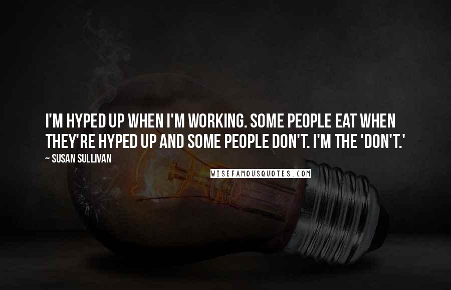 Susan Sullivan Quotes: I'm hyped up when I'm working. Some people eat when they're hyped up and some people don't. I'm the 'don't.'