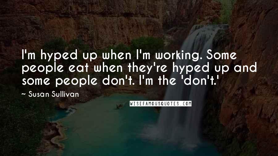 Susan Sullivan Quotes: I'm hyped up when I'm working. Some people eat when they're hyped up and some people don't. I'm the 'don't.'