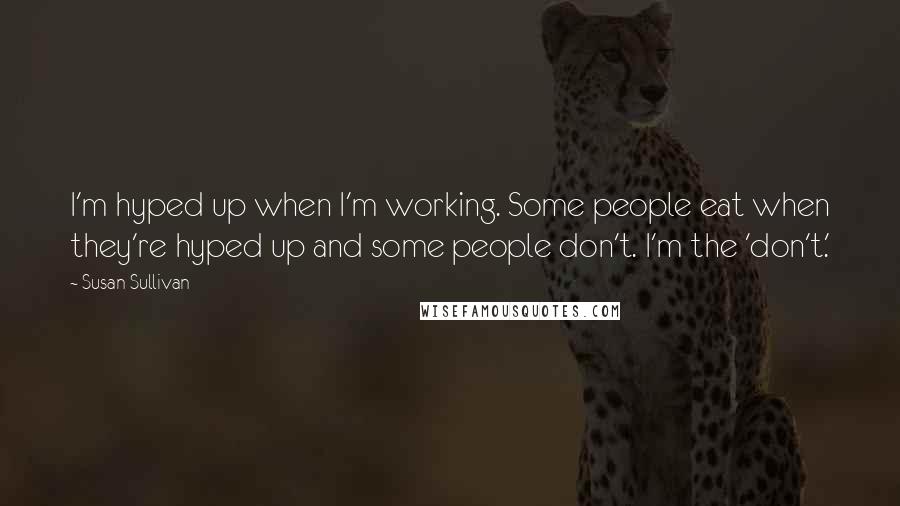 Susan Sullivan Quotes: I'm hyped up when I'm working. Some people eat when they're hyped up and some people don't. I'm the 'don't.'