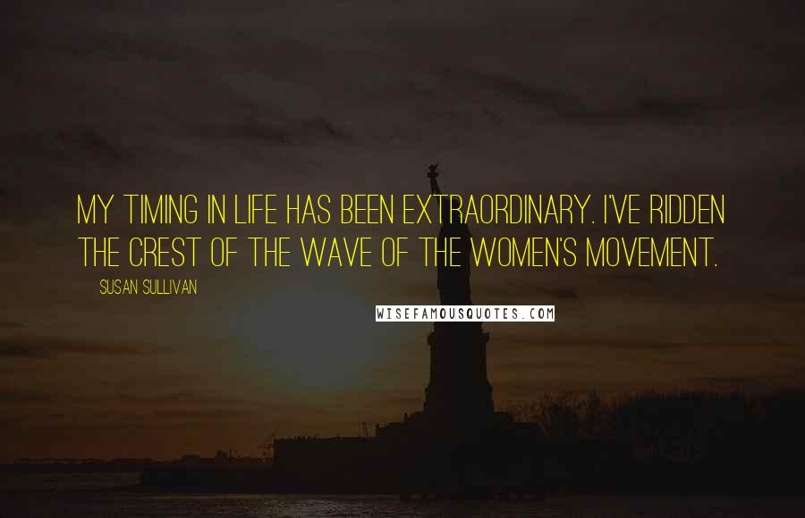 Susan Sullivan Quotes: My timing in life has been extraordinary. I've ridden the crest of the wave of the women's movement.