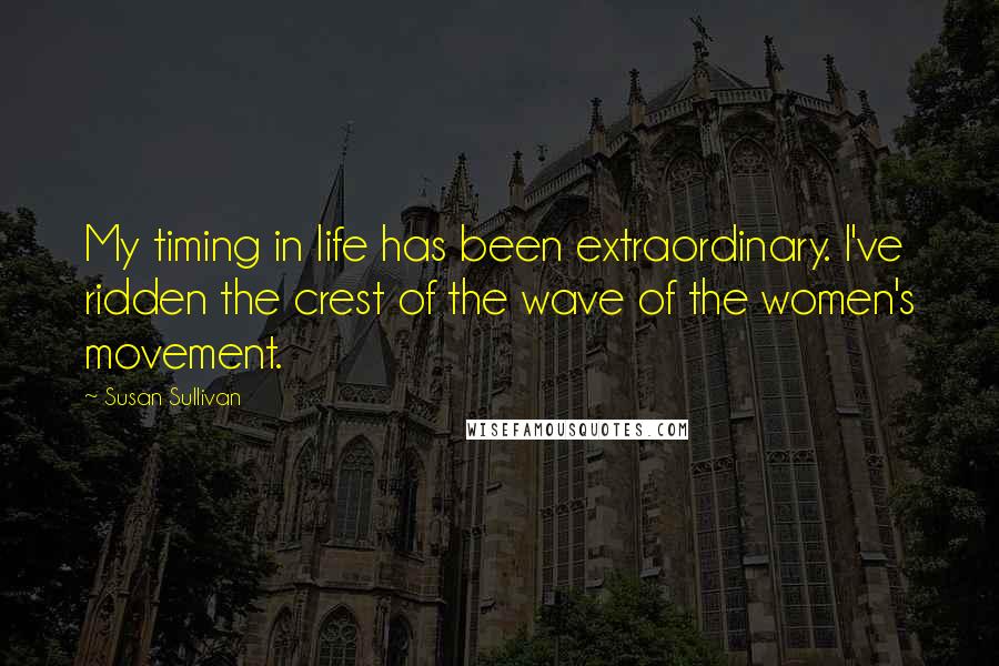 Susan Sullivan Quotes: My timing in life has been extraordinary. I've ridden the crest of the wave of the women's movement.