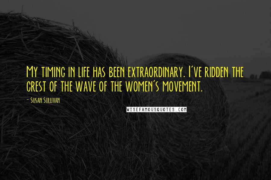 Susan Sullivan Quotes: My timing in life has been extraordinary. I've ridden the crest of the wave of the women's movement.