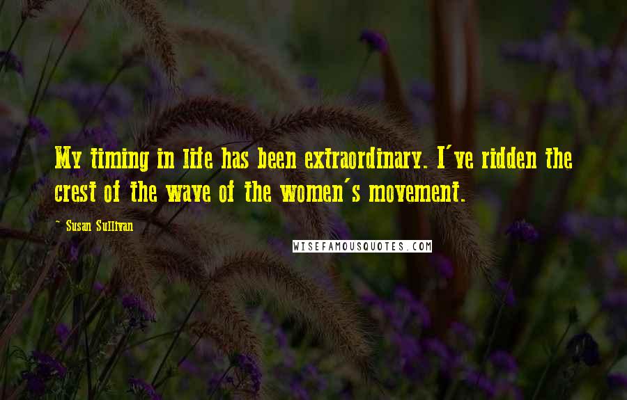 Susan Sullivan Quotes: My timing in life has been extraordinary. I've ridden the crest of the wave of the women's movement.