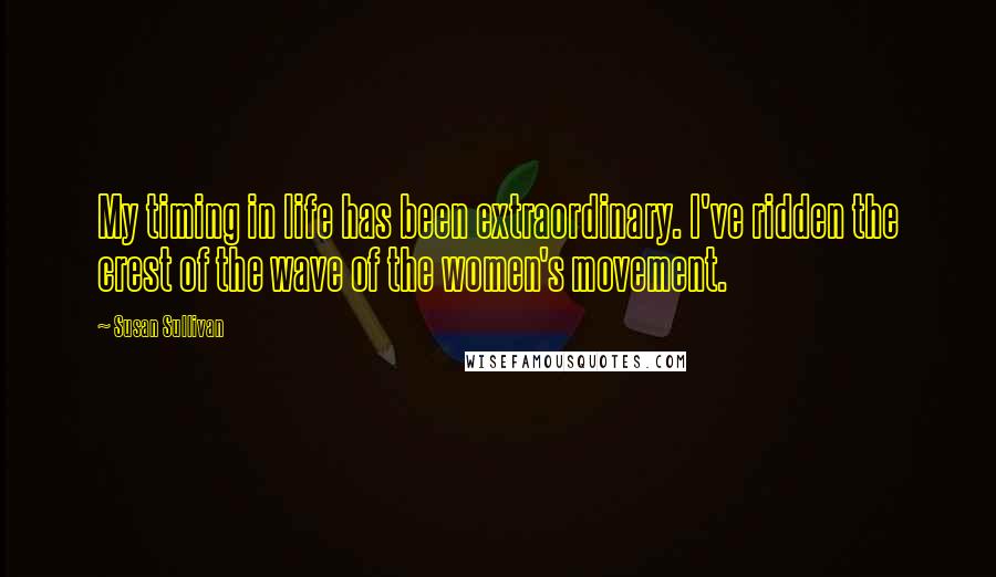 Susan Sullivan Quotes: My timing in life has been extraordinary. I've ridden the crest of the wave of the women's movement.