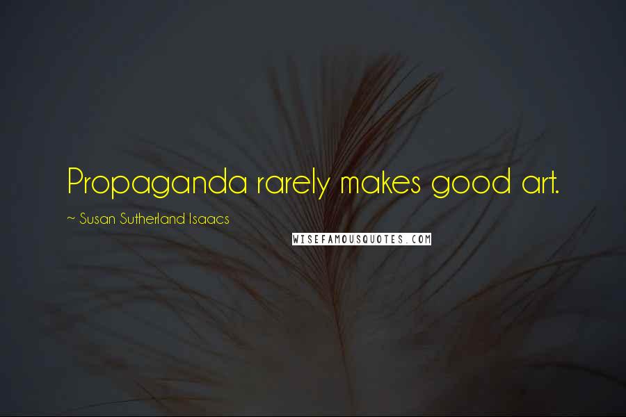 Susan Sutherland Isaacs Quotes: Propaganda rarely makes good art.