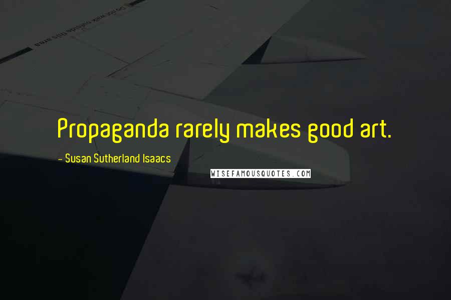 Susan Sutherland Isaacs Quotes: Propaganda rarely makes good art.
