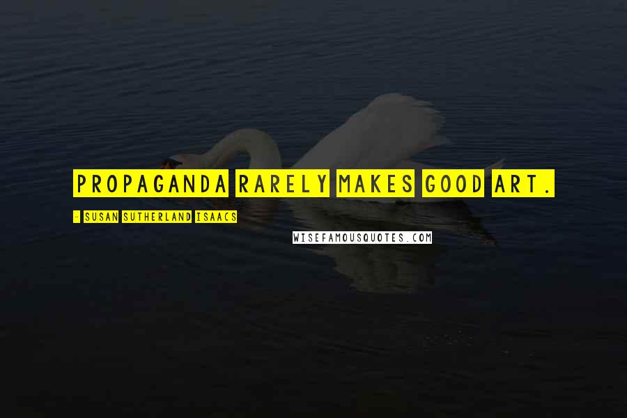 Susan Sutherland Isaacs Quotes: Propaganda rarely makes good art.
